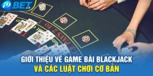 Giới Thiệu Về Game Bài Blackjack Và Các Luật Chơi Cơ Bản